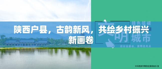 陜西戶縣，古韻新風(fēng)，共繪鄉(xiāng)村振興新畫卷