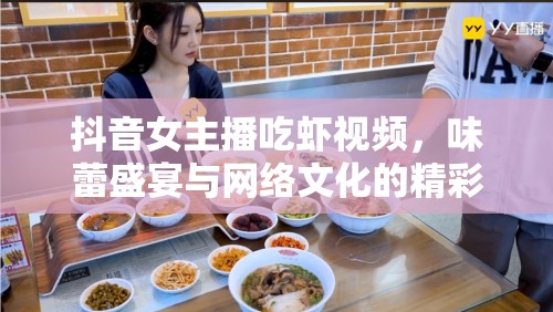 抖音女主播吃蝦視頻，味蕾盛宴與網(wǎng)絡(luò)文化的精彩碰撞