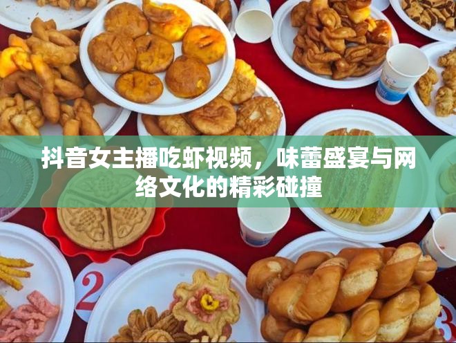 抖音女主播吃蝦視頻，味蕾盛宴與網(wǎng)絡(luò)文化的精彩碰撞