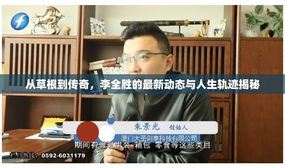 從草根到傳奇，李全勝的最新動態(tài)與人生軌跡揭秘