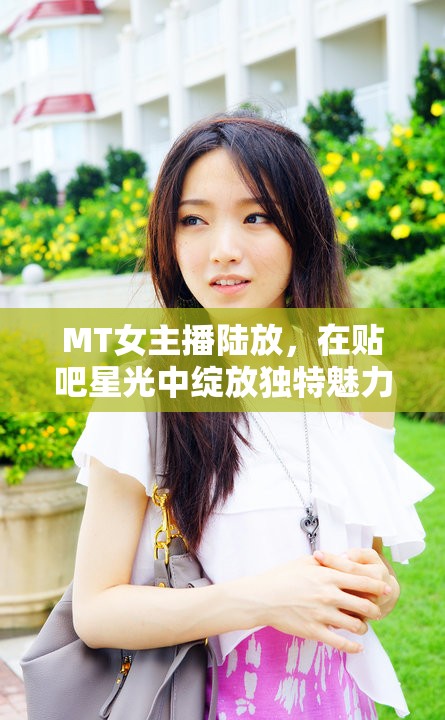 MT女主播陸放，在貼吧星光中綻放獨(dú)特魅力