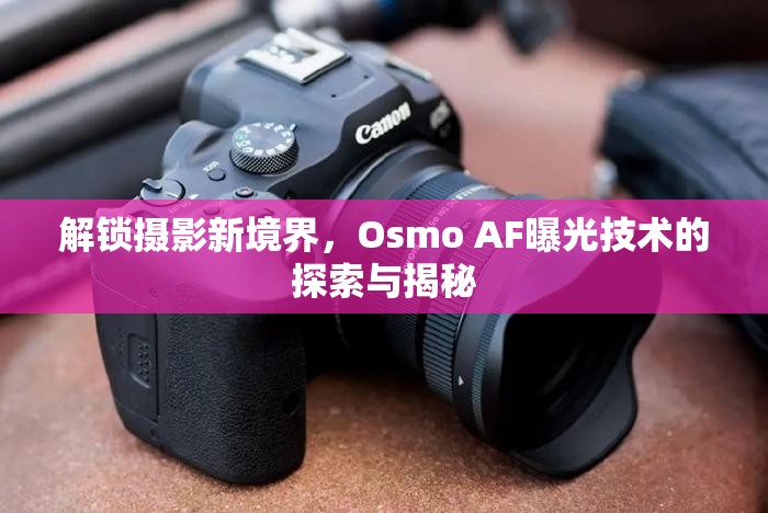解鎖攝影新境界，Osmo AF曝光技術(shù)的探索與揭秘