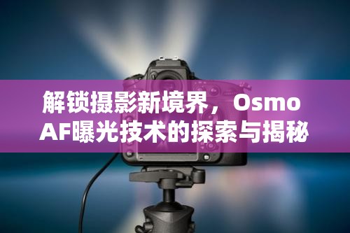 解鎖攝影新境界，Osmo AF曝光技術(shù)的探索與揭秘