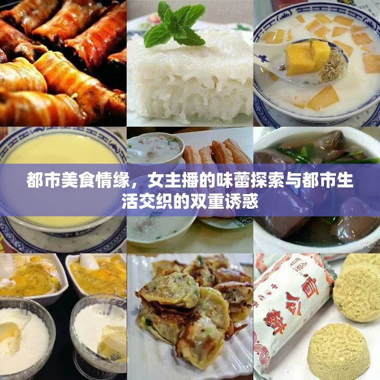 都市美食情緣，女主播的味蕾探索與都市生活交織的雙重誘惑