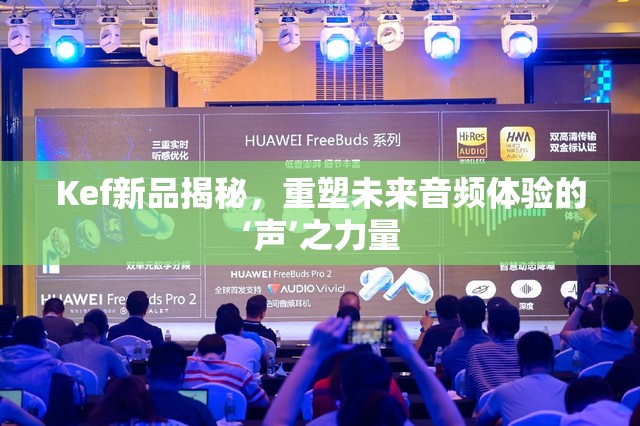 Kef新品揭秘，重塑未來音頻體驗(yàn)的‘聲’之力量