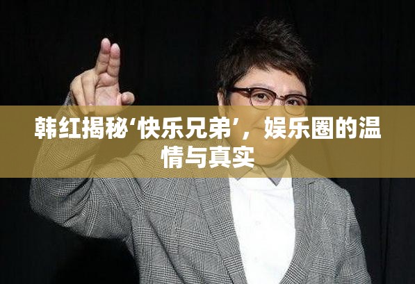 韓紅揭秘‘快樂兄弟’，娛樂圈的溫情與真實(shí)
