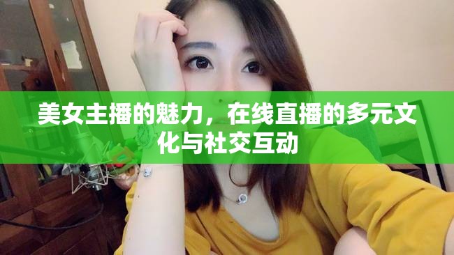 美女主播的魅力，在線直播的多元文化與社交互動(dòng)