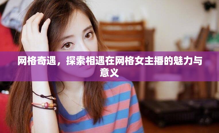 網(wǎng)格奇遇，探索相遇在網(wǎng)格女主播的魅力與意義