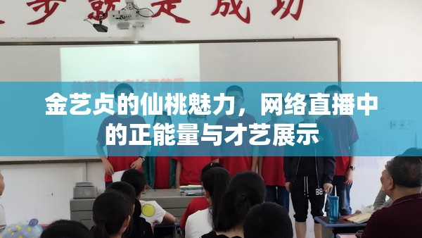 金藝貞的仙桃魅力，網(wǎng)絡(luò)直播中的正能量與才藝展示