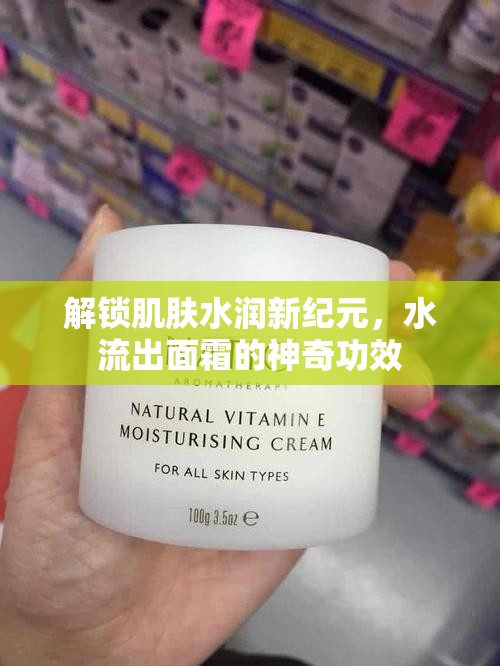 解鎖肌膚水潤新紀元，水流出面霜的神奇功效