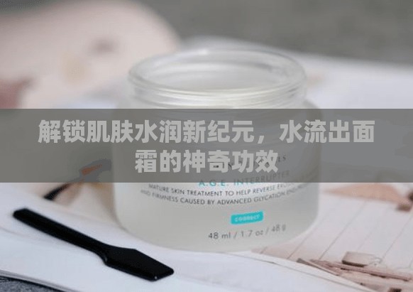解鎖肌膚水潤新紀元，水流出面霜的神奇功效