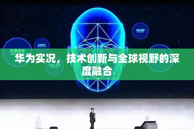 華為實況，技術創(chuàng)新與全球視野的深度融合