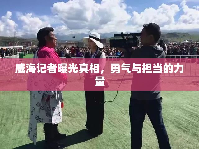 威海記者曝光真相，勇氣與擔(dān)當(dāng)?shù)牧α? class=