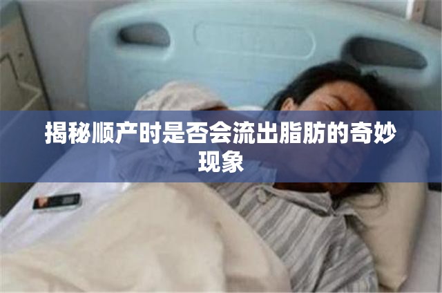 揭秘順產(chǎn)時是否會流出脂肪的奇妙現(xiàn)象