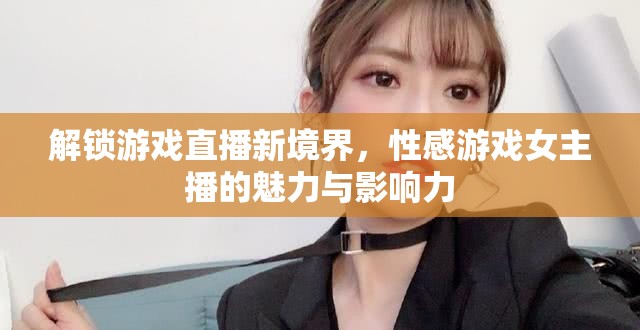 解鎖游戲直播新境界，性感游戲女主播的魅力與影響力