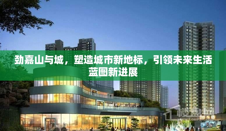 勁嘉山與城，塑造城市新地標，引領未來生活藍圖新進展