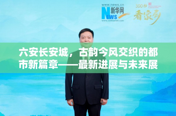 六安長安城，古韻今風(fēng)交織的都市新篇章——最新進展與未來展望