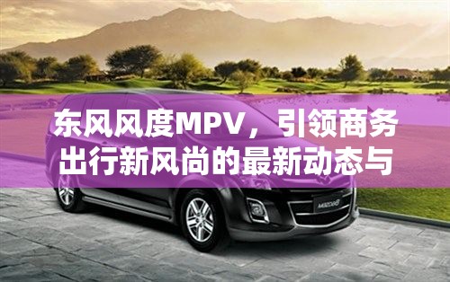 東風(fēng)風(fēng)度MPV，引領(lǐng)商務(wù)出行新風(fēng)尚的最新動態(tài)與前瞻