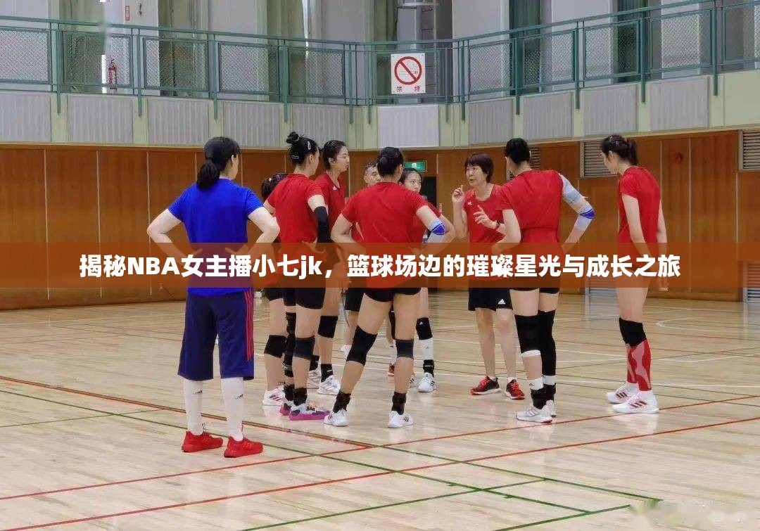 揭秘NBA女主播小七jk，籃球場(chǎng)邊的璀璨星光與成長(zhǎng)之旅