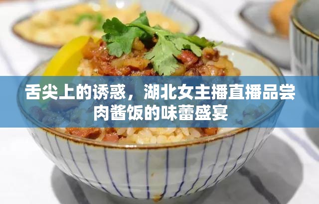 舌尖上的誘惑，湖北女主播直播品嘗肉醬飯的味蕾盛宴
