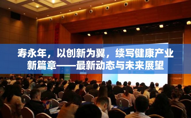 壽永年，以創(chuàng)新為翼，續(xù)寫健康產(chǎn)業(yè)新篇章——最新動(dòng)態(tài)與未來展望