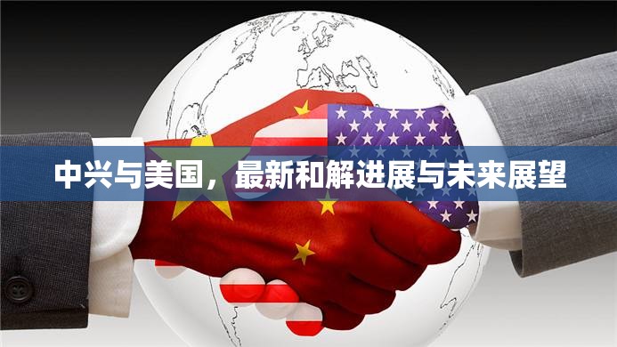 中興與美國，最新和解進(jìn)展與未來展望