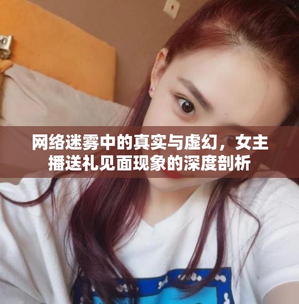 網(wǎng)絡(luò)迷霧中的真實(shí)與虛幻，女主播送禮見面現(xiàn)象的深度剖析