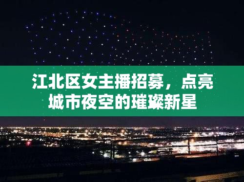 江北區(qū)女主播招募，點(diǎn)亮城市夜空的璀璨新星