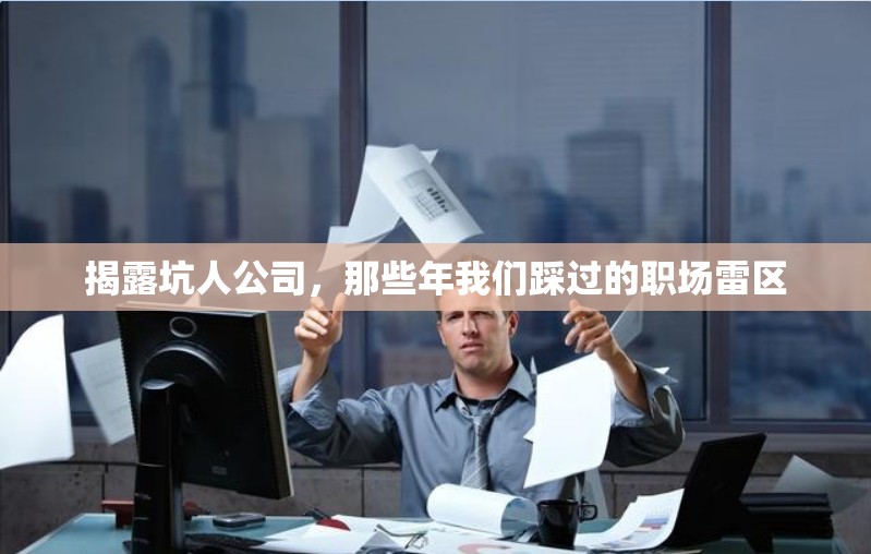 揭露坑人公司，那些年我們踩過的職場雷區(qū)