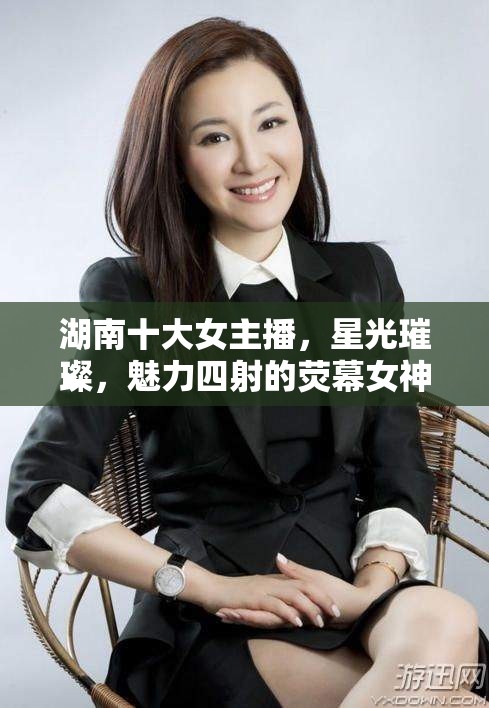 湖南十大女主播，星光璀璨，魅力四射的熒幕女神