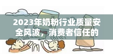 2023年奶粉行業(yè)質(zhì)量安全風(fēng)波，消費(fèi)者信任的雙重考驗(yàn)