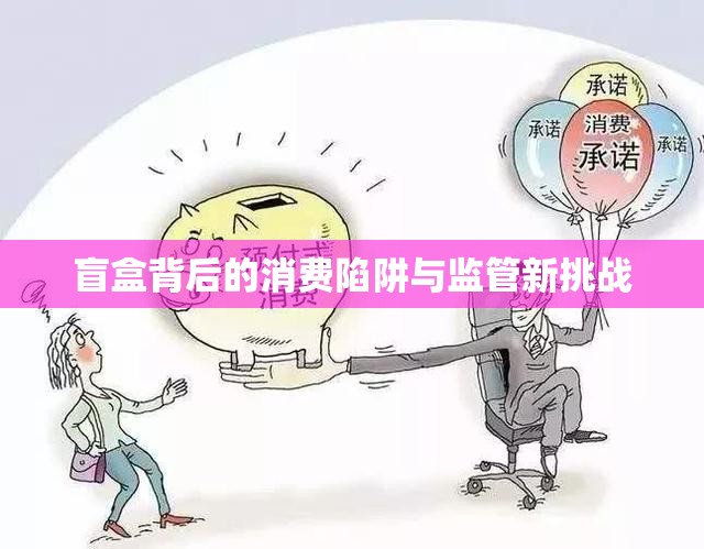 盲盒背后的消費陷阱與監(jiān)管新挑戰(zhàn)