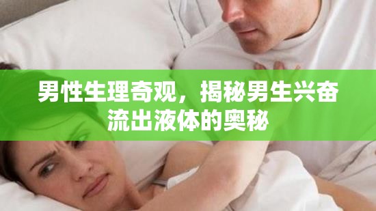 男性生理奇觀，揭秘男生興奮流出液體的奧秘
