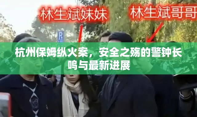 杭州保姆縱火案，安全之殤的警鐘長鳴與最新進展
