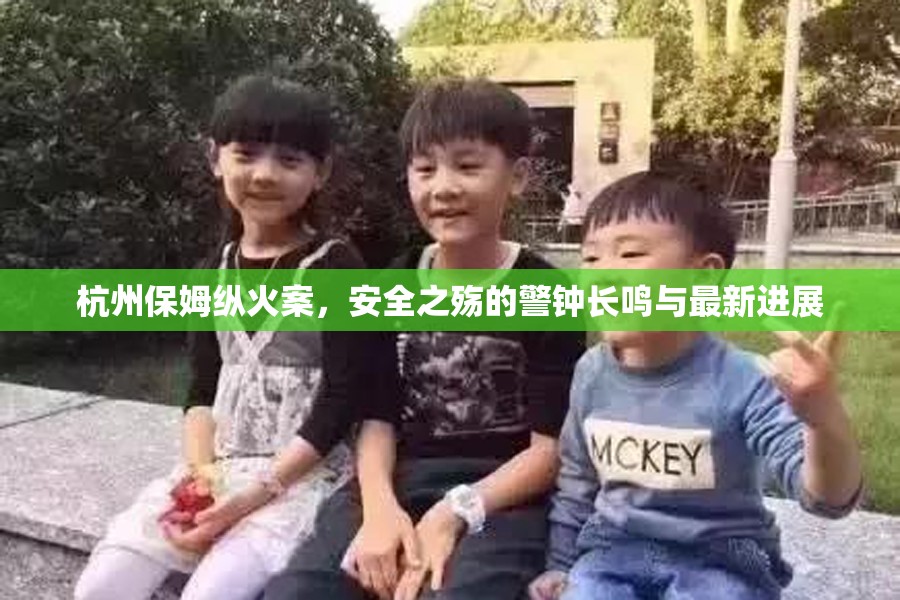 杭州保姆縱火案，安全之殤的警鐘長鳴與最新進展