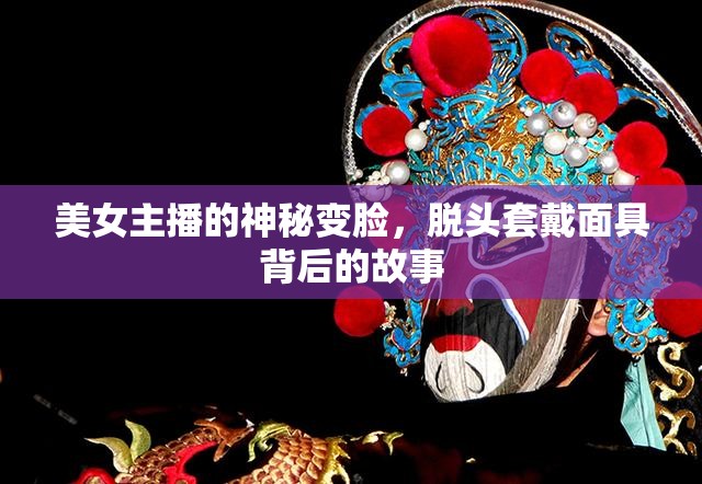 美女主播的神秘變臉，脫頭套戴面具背后的故事