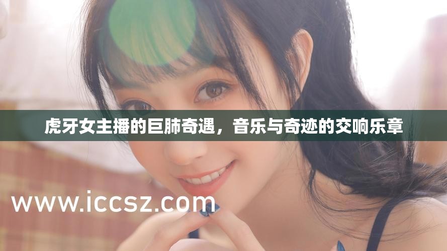 虎牙女主播的巨肺奇遇，音樂(lè)與奇跡的交響樂(lè)章