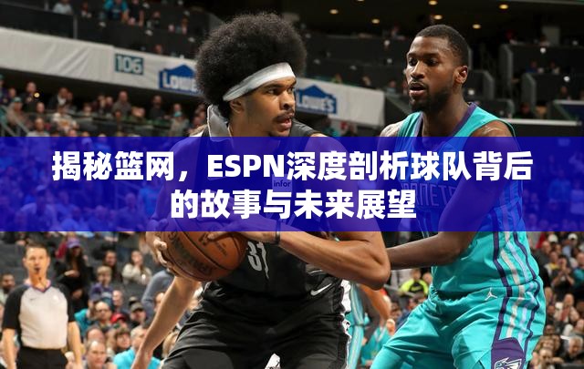 揭秘籃網(wǎng)，ESPN深度剖析球隊背后的故事與未來展望