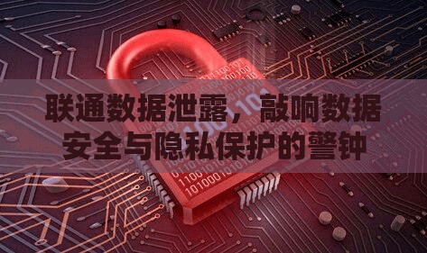 聯(lián)通數(shù)據(jù)泄露，敲響數(shù)據(jù)安全與隱私保護(hù)的警鐘