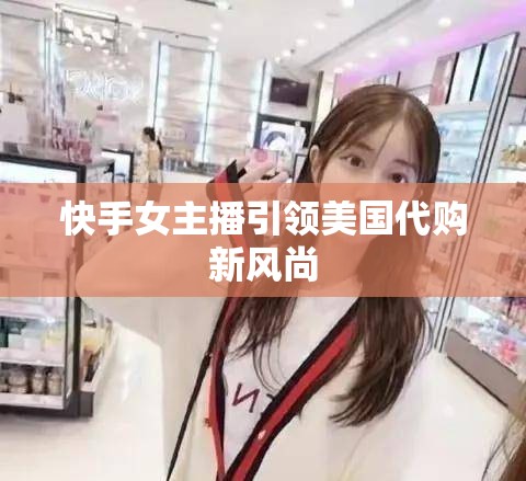 快手女主播引領(lǐng)美國代購新風(fēng)尚