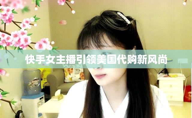 快手女主播引領(lǐng)美國代購新風(fēng)尚