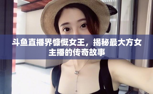 斗魚直播界慷慨女王，揭秘最大方女主播的傳奇故事