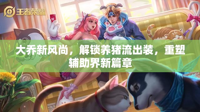 大喬新風(fēng)尚，解鎖養(yǎng)豬流出裝，重塑輔助界新篇章