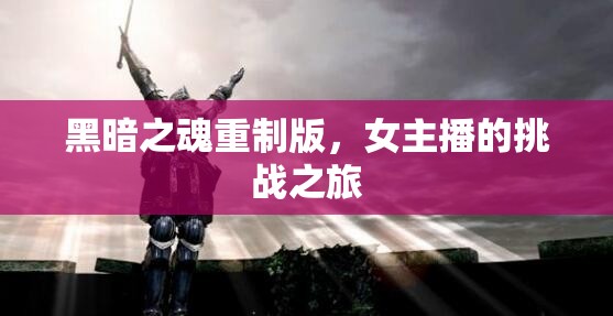 黑暗之魂重制版，女主播的挑戰(zhàn)之旅