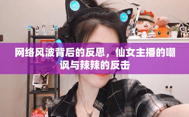 網(wǎng)絡(luò)風(fēng)波背后的反思，仙女主播的嘲諷與辣辣的反擊