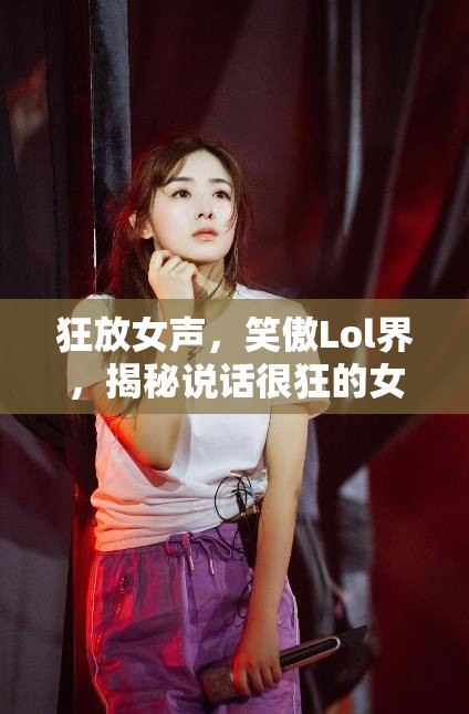 狂放女聲，笑傲Lol界，揭秘說話很狂的女主播