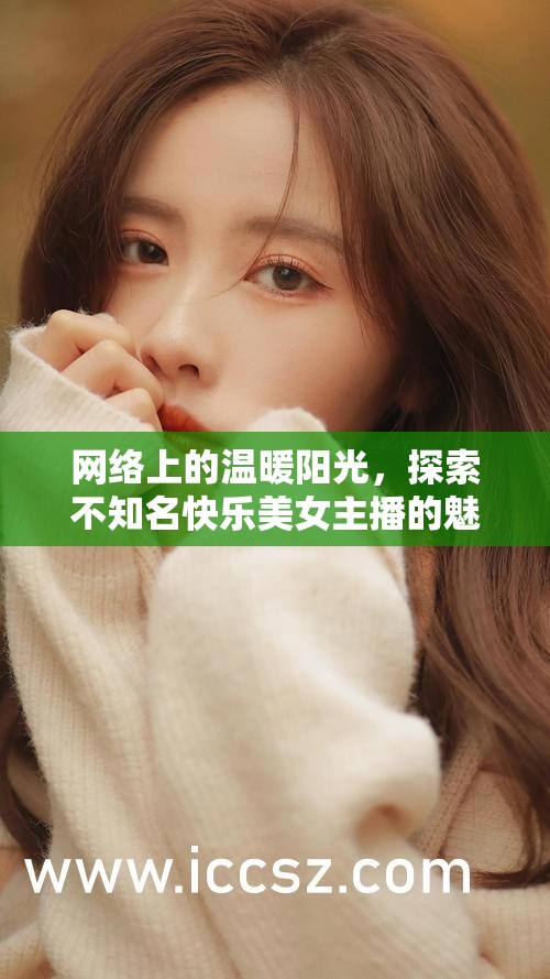 網絡上的溫暖陽光，探索不知名快樂美女主播的魅力
