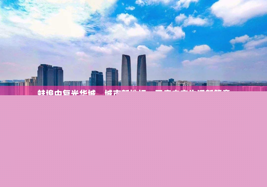 蚌埠中復光華城，城市新地標，開啟未來生活新篇章