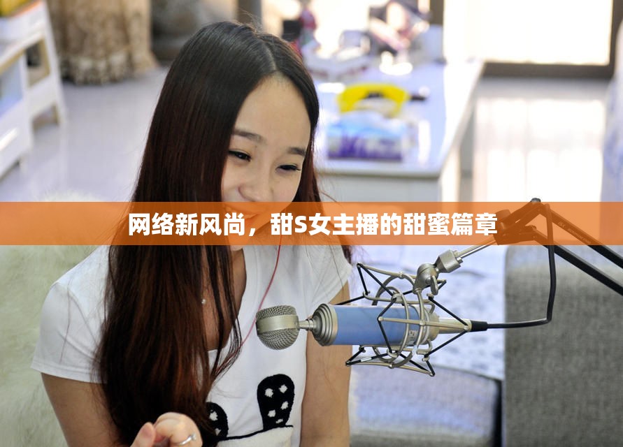 網(wǎng)絡(luò)新風尚，甜S女主播的甜蜜篇章