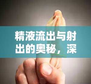 精液流出與射出的奧秘，深度解析性愛體驗(yàn)的奇妙之旅